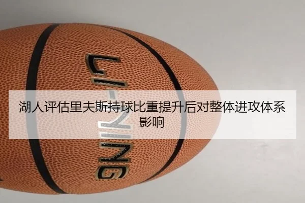湖人评估里夫斯持球比重提升后对整体进攻体系影响