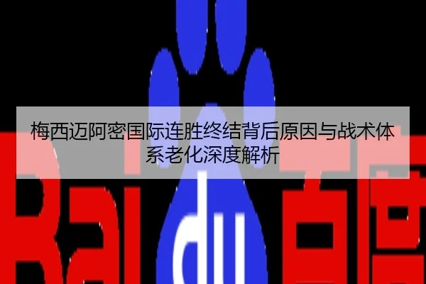 梅西迈阿密国际连胜终结背后原因与战术体系老化深度解析