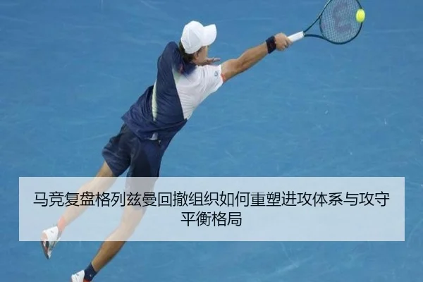 马竞复盘格列兹曼回撤组织如何重塑进攻体系与攻守平衡格局