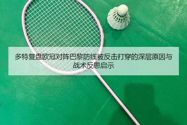 多特复盘欧冠对阵巴黎防线被反击打穿的深层原因与战术反思启示