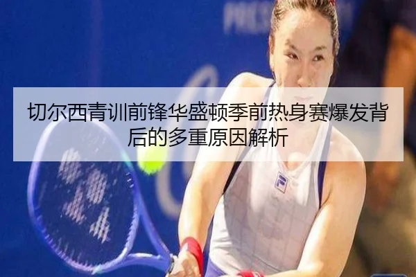 切尔西青训前锋华盛顿季前热身赛爆发背后的多重原因解析